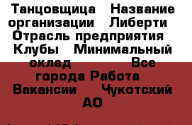 Танцовщица › Название организации ­ Либерти › Отрасль предприятия ­ Клубы › Минимальный оклад ­ 59 000 - Все города Работа » Вакансии   . Чукотский АО